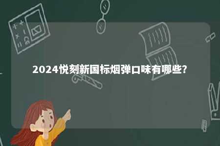 2024悦刻新国标烟弹口味有哪些	？ 